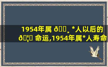 1954年属 🕸 *
人以后的 🦟 命运,1954年属*
人寿命短吗 1954年属*
晚年命运